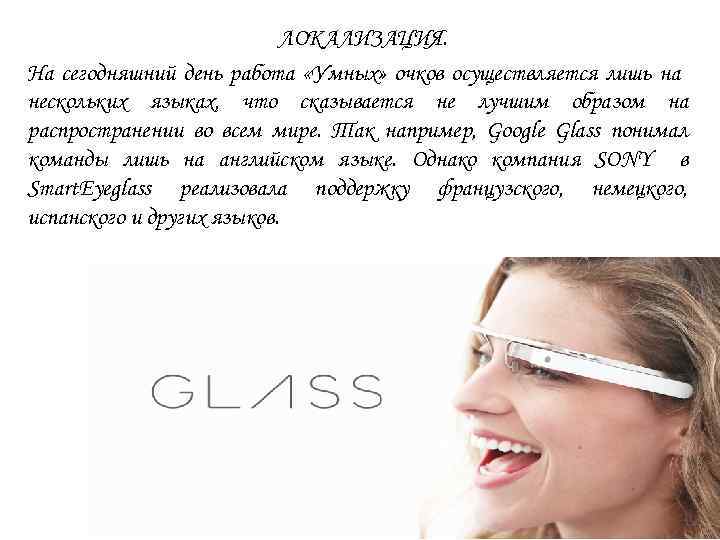 ЛОКАЛИЗАЦИЯ. На сегодняшний день работа «Умных» очков осуществляется лишь на нескольких языках, что сказывается