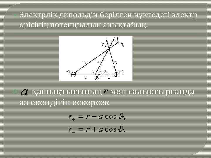  Электрлік дипольдің берілген нүктедегі электр өрісінің потенциалын анықтайық. қашықтығының мен салыстырғанда аз екендігін