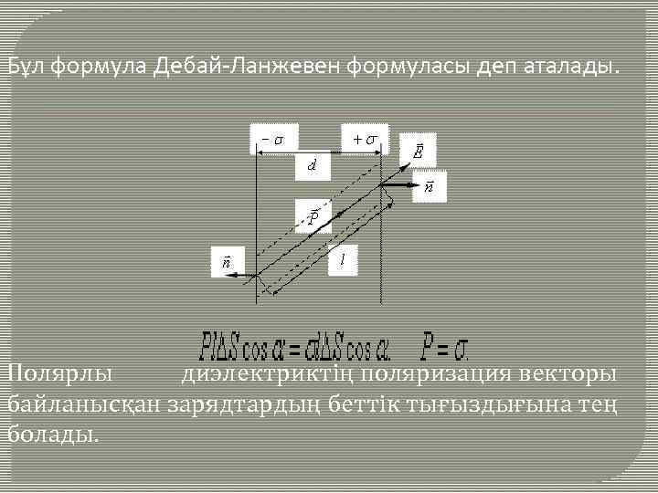 Бұл формула Дебай-Ланжевен формуласы деп аталады. Полярлы диэлектриктің поляризация векторы байланысқан зарядтардың беттік тығыздығына