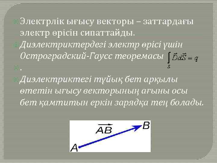  Электрлік ығысу векторы – заттардағы электр өрісін сипаттайды. Диэлектриктердегі электр өрісі үшін Остроградский-Гаусс