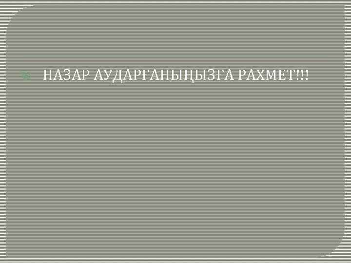  НАЗАР АУДАРҒАНЫҢЫЗҒА РАХМЕТ!!! 