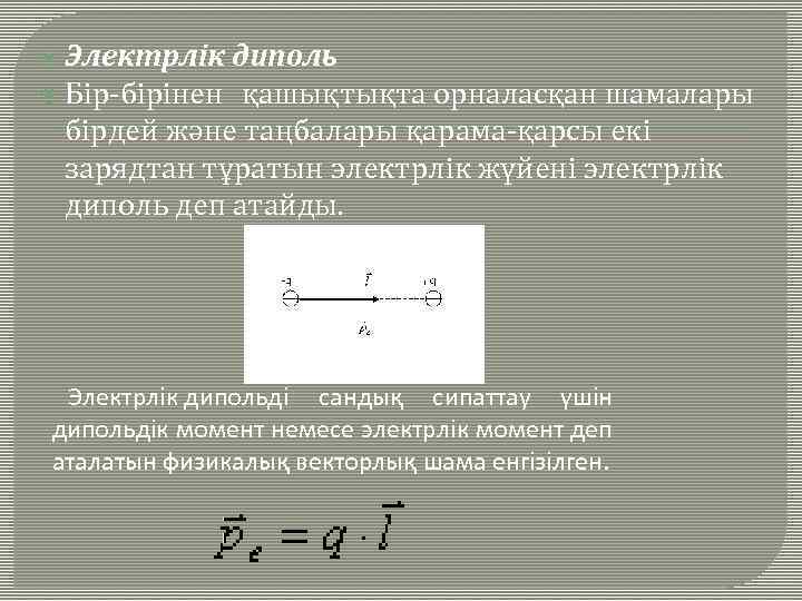  Электрлік диполь Бір-бірінен қашықтықта орналасқан шамалары бірдей және таңбалары қарама-қарсы екі зарядтан тұратын