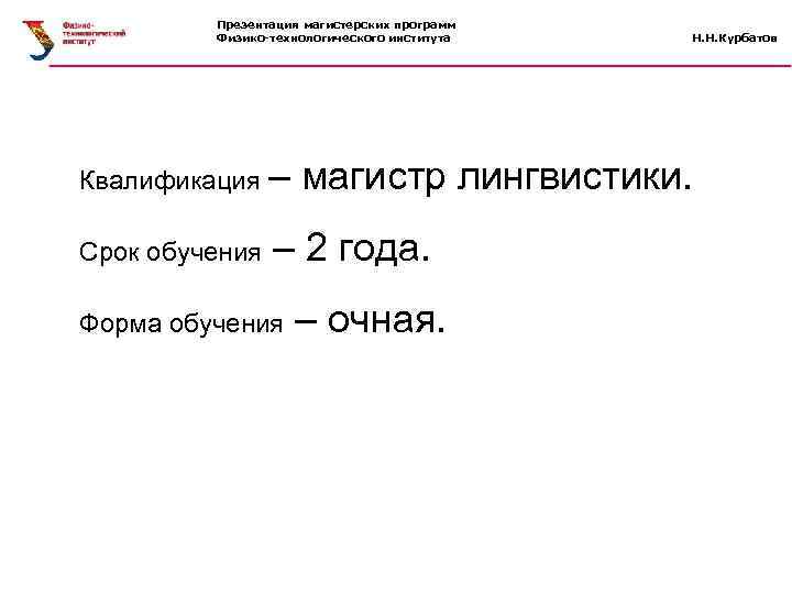 Презентация магистерских программ Физико-технологического института Квалификация – Срок обучения магистр лингвистики. – 2 года.