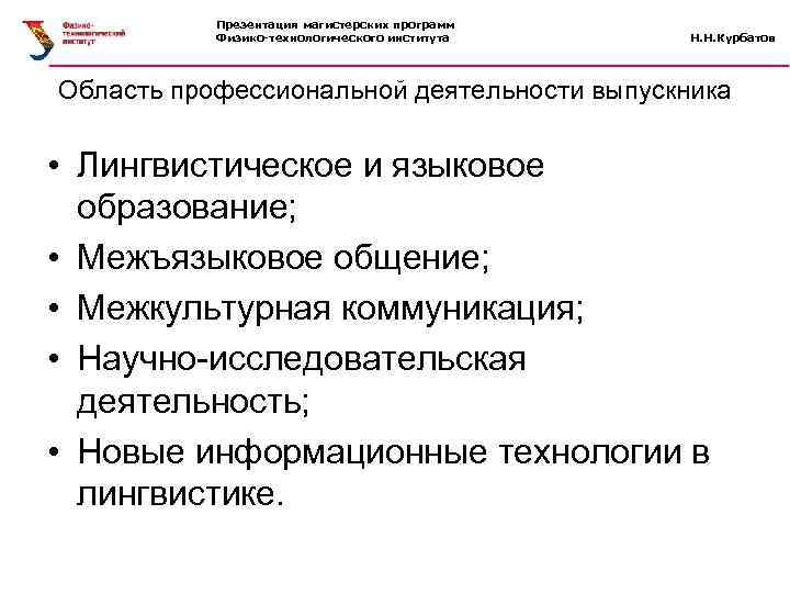 Презентация магистерских программ Физико-технологического института Н. Н. Курбатов Область профессиональной деятельности выпускника • Лингвистическое