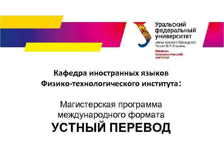 Кафедра иностранных языков Физико-технологического института: Магистерская программа международного формата УСТНЫЙ ПЕРЕВОД 