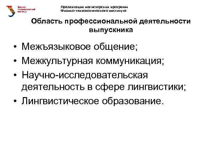 Презентация магистерских программ Физико-технологического института Область профессиональной деятельности выпускника • Межъязыковое общение; • Межкультурная