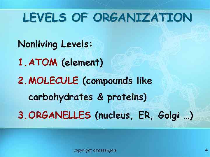 LEVELS OF ORGANIZATION Nonliving Levels: 1. ATOM (element) 2. MOLECULE (compounds like carbohydrates &