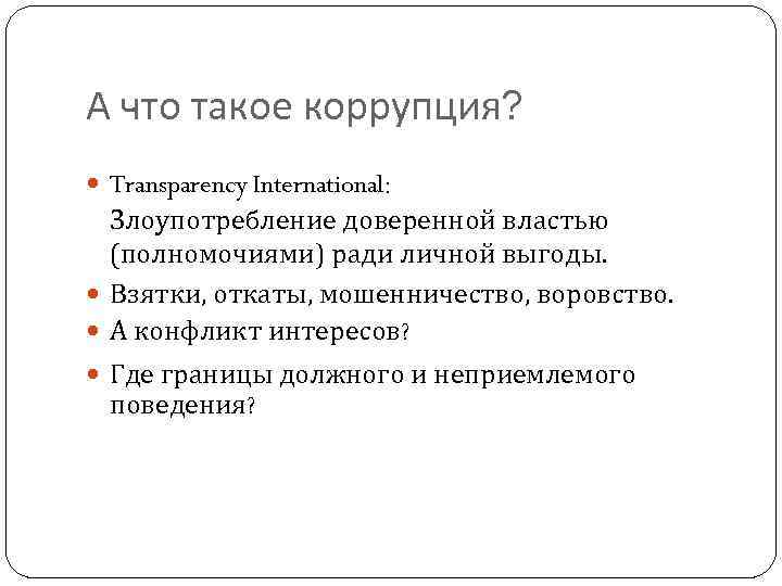 А что такое коррупция? Transparency International: Злоупотребление доверенной властью (полномочиями) ради личной выгоды. Взятки,