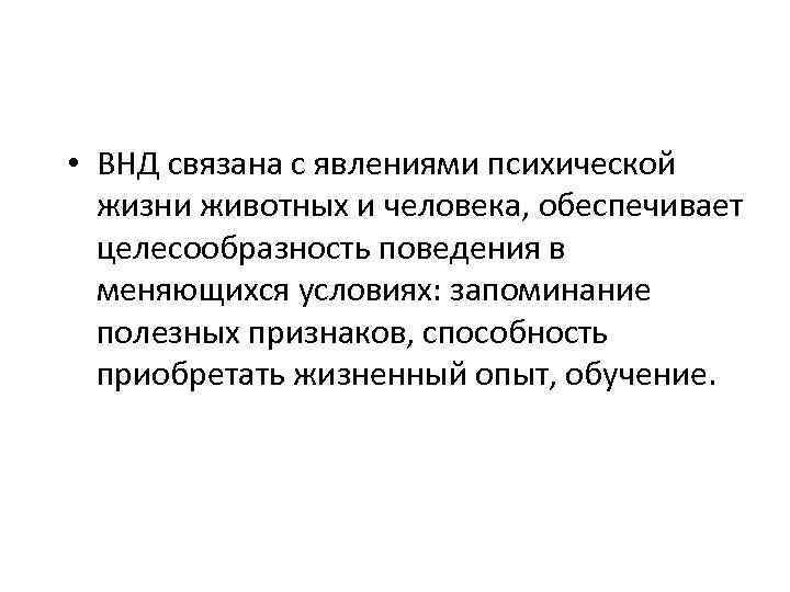  • ВНД связана с явлениями психической жизни животных и человека, обеспечивает целесообразность поведения