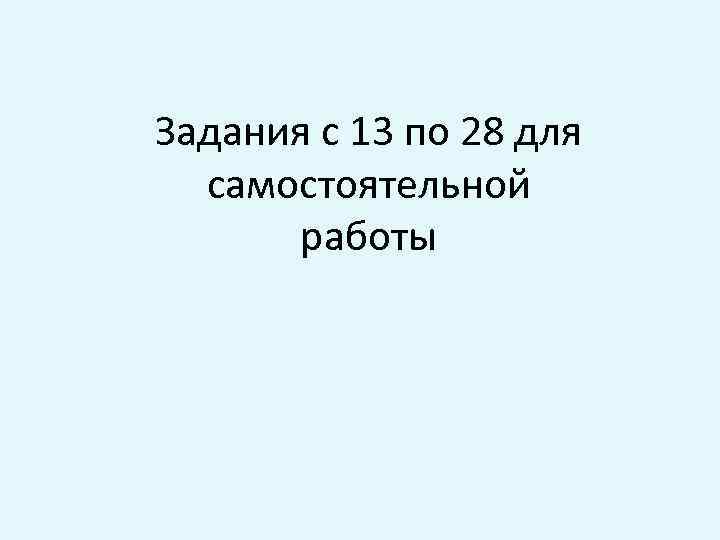 Задания с 13 по 28 для самостоятельной работы 