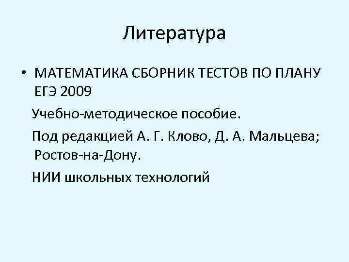 Литература • МАТЕМАТИКА СБОРНИК ТЕСТОВ ПО ПЛАНУ ЕГЭ 2009 Учебно-методическое пособие. Под редакцией А.