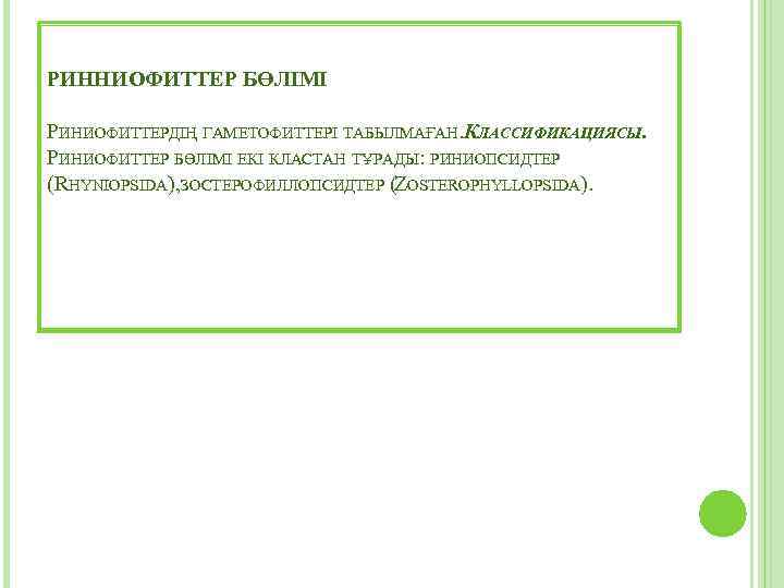 РИННИОФИТТЕР БӨЛІМІ РИНИОФИТТЕРДІҢ ГАМЕТОФИТТЕРІ ТАБЫЛМАҒАН. КЛАССИФИКАЦИЯСЫ. РИНИОФИТТЕР БӨЛІМІ ЕКІ КЛАСТАН ТҰРАДЫ: РИНИОПСИДТЕР (RHYNIOPSIDA), ЗОСТЕРОФИЛЛОПСИДТЕР