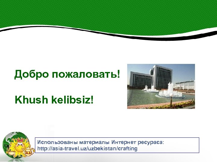 Добро пожаловать! Khush kelibsiz! Использованы материалы Интернет ресураса: http: //asia-travel. uz/uzbekistan/crafting 