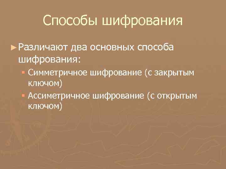 Способы шифрования ► Различают два основных способа шифрования: § Симметричное шифрование (с закрытым ключом)