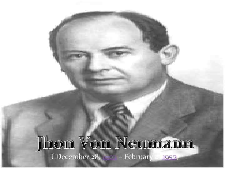 Jhon Von Neumann ( December 28, 1903 – February 8, 1957) 