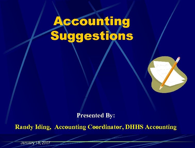 Accounting Suggestions Presented By: Randy Iding, Accounting Coordinator, DHHS Accounting January 18, 2007 