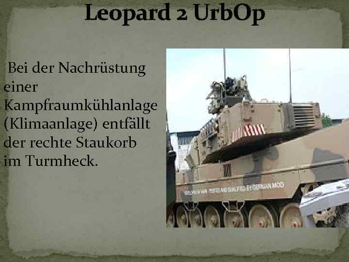 Leopard 2 Urb. Op Bei der Nachrüstung einer Kampfraumkühlanlage (Klimaanlage) entfällt der rechte Staukorb