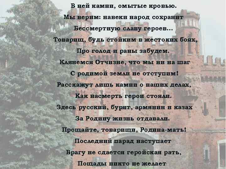 В ней камни, омытые кровью. Мы верим: навеки народ сохранит Бессмертную славу героев… Товарищ,