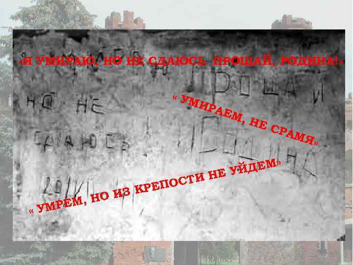  «Я УМИРАЮ, НО НЕ СДАЮСЬ. ПРОЩАЙ, РОДИНА!» « УМ И РАЕ М ,
