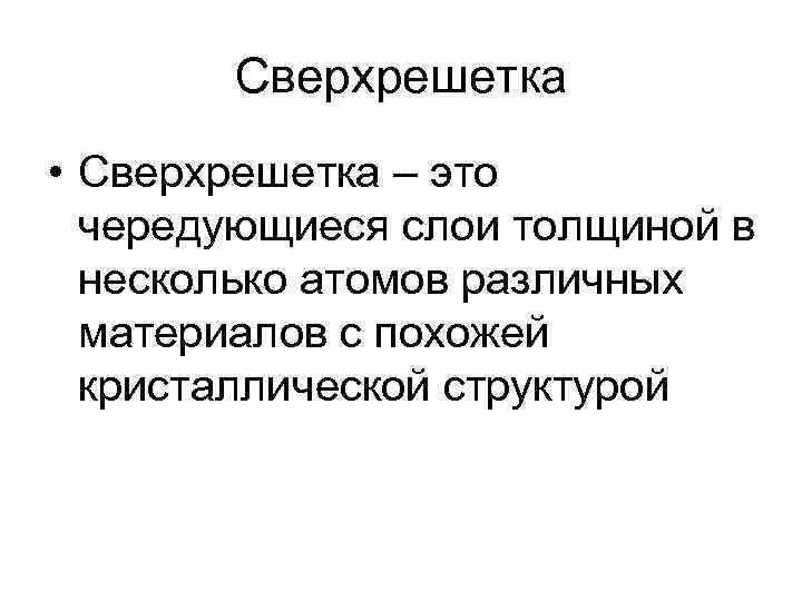 Сверхрешетка • Сверхрешетка – это чередующиеся слои толщиной в несколько атомов различных материалов с