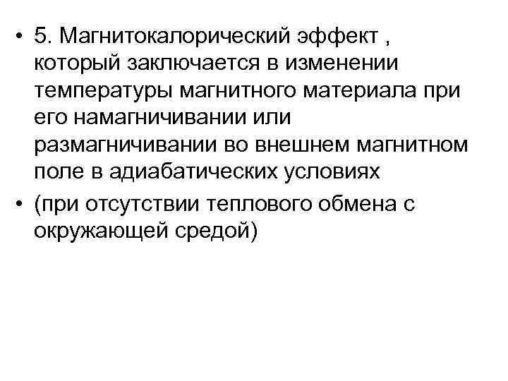  • 5. Магнитокалорический эффект , который заключается в изменении температуры магнитного материала при