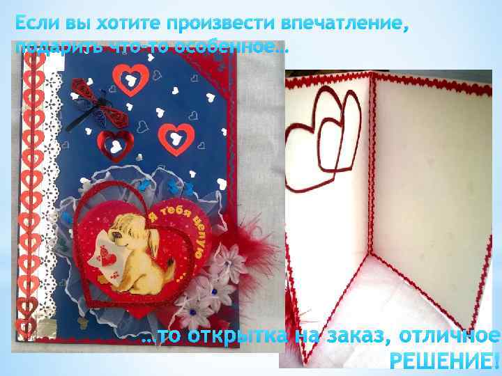 Если вы хотите произвести впечатление, подарить что-то особенное… …то открытка на заказ, отличное РЕШЕНИЕ!