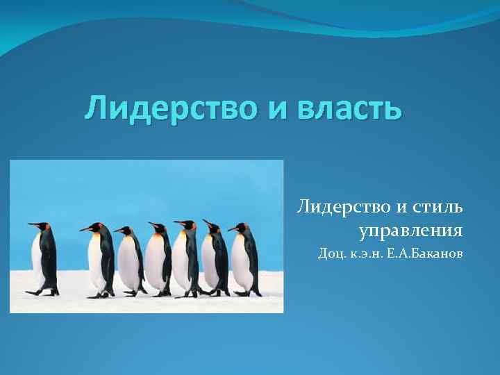 Лидерство и власть Лидерство и стиль управления Доц. к. э. н. Е. А. Баканов