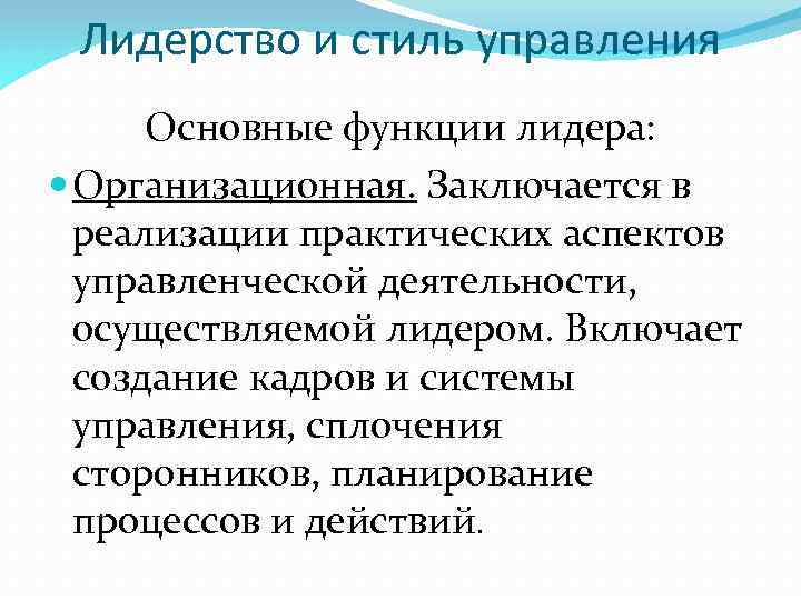 Лидерство и стиль управления Основные функции лидера: Организационная. Заключается в реализации практических аспектов управленческой