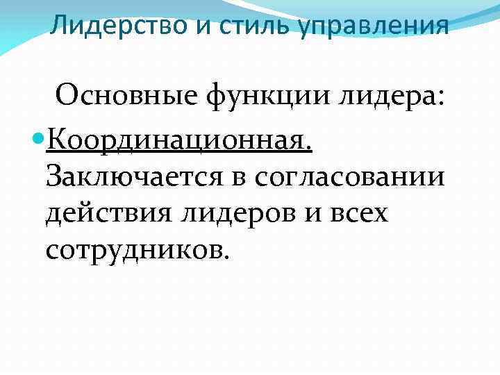 Лидерство и стиль управления Основные функции лидера: Координационная. Заключается в согласовании действия лидеров и