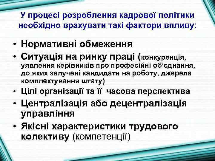 У процесі розроблення кадрової політики необхідно врахувати такі фактори впливу: • Нормативні обмеження •