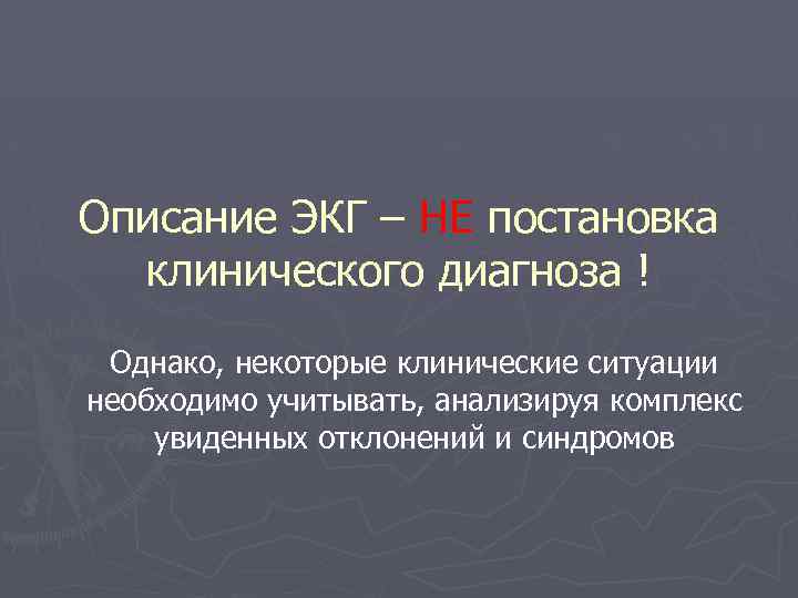 Описание ЭКГ – НЕ постановка клинического диагноза ! Однако, некоторые клинические ситуации необходимо учитывать,