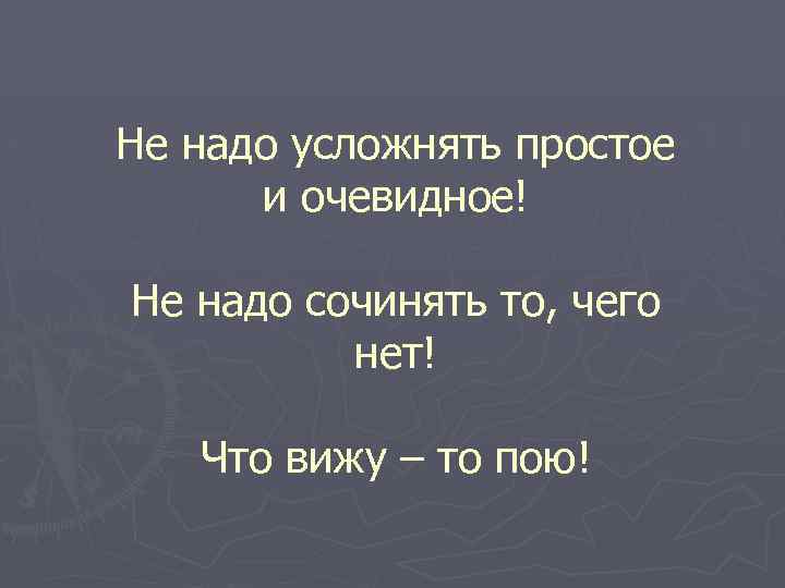 Не надо усложнять простое и очевидное! Не надо сочинять то, чего нет! Что вижу
