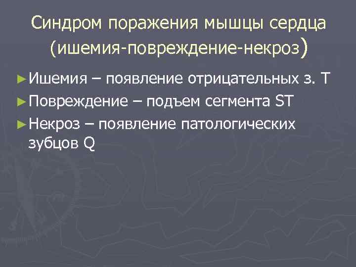Синдром поражения мышцы сердца (ишемия-повреждение-некроз) ► Ишемия – появление отрицательных з. Т ► Повреждение