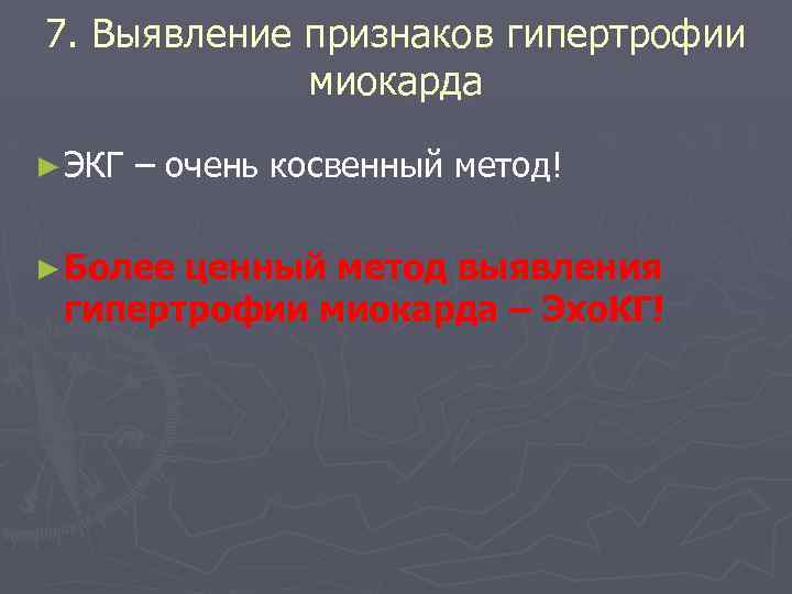 7. Выявление признаков гипертрофии миокарда ► ЭКГ – очень косвенный метод! ► Более ценный
