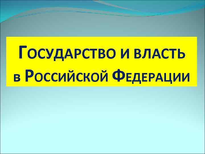 ГОСУДАРСТВО И ВЛАСТЬ в РОССИЙСКОЙ ФЕДЕРАЦИИ 