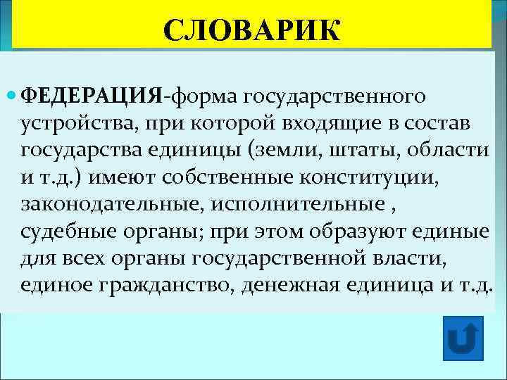 СЛОВАРИК ФЕДЕРАЦИЯ-форма государственного устройства, при которой входящие в состав государства единицы (земли, штаты, области