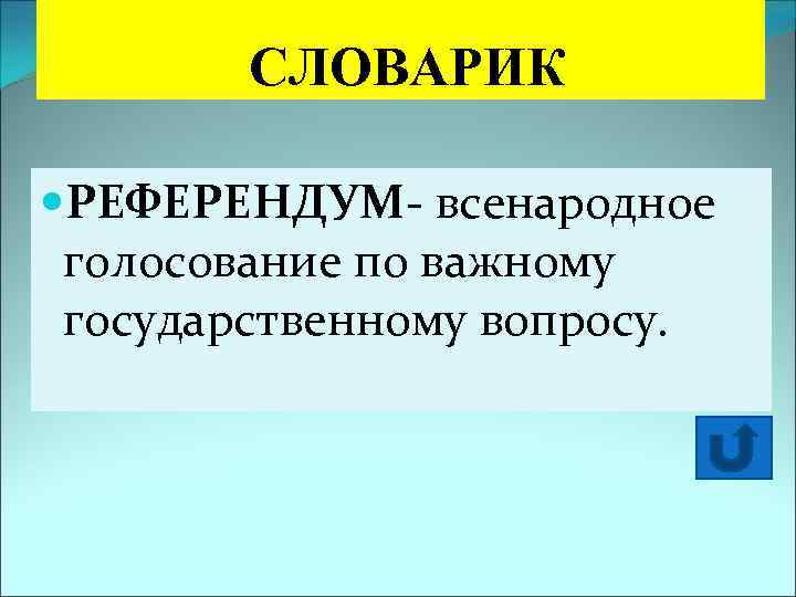  СЛОВАРИК РЕФЕРЕНДУМ- всенародное голосование по важному государственному вопросу. 