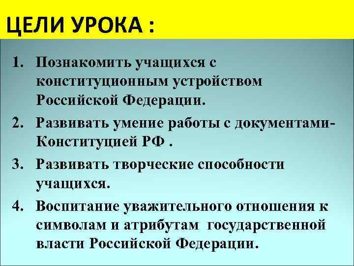  ЦЕЛИ УРОКА : 1. Познакомить учащихся с конституционным устройством Российской Федерации. 2. Развивать