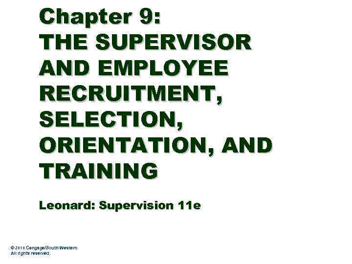 Chapter 9: THE SUPERVISOR AND EMPLOYEE RECRUITMENT, SELECTION, ORIENTATION, AND TRAINING Leonard: Supervision 11