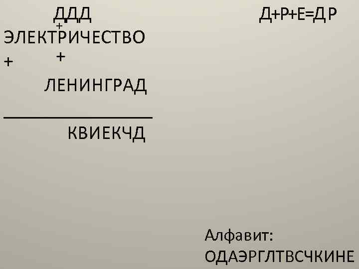 ДДД + ЭЛЕКТРИЧЕСТВО + + ЛЕНИНГРАД ________ КВИЕКЧД Д+Р+Е=Д Р Алфавит: ОДАЭРГЛТВСЧКИНЕ 