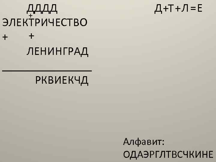 ДДДД + ЭЛЕКТРИЧЕСТВО + + ЛЕНИНГРАД ________ РКВИЕКЧД Д+Т+ Л = Е Алфавит: ОДАЭРГЛТВСЧКИНЕ