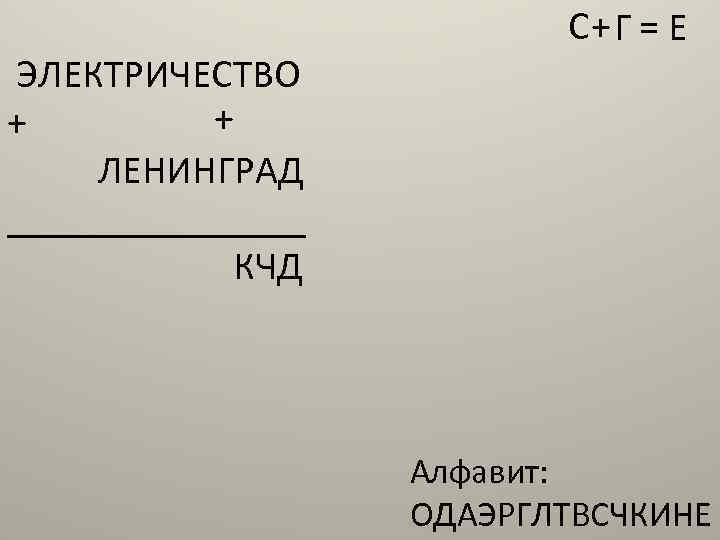 ЭЛЕКТРИЧЕСТВО + + ЛЕНИНГРАД ________ КЧД С+ Г = Е Алфавит: ОДАЭРГЛТВСЧКИНЕ 