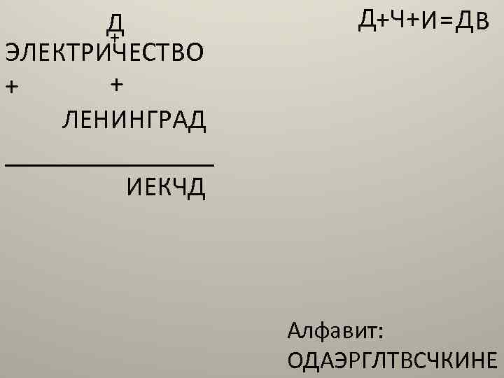 Д + ЭЛЕКТРИЧЕСТВО + + ЛЕНИНГРАД ________ ИЕКЧД Д+Ч+И =Д В Алфавит: ОДАЭРГЛТВСЧКИНЕ 