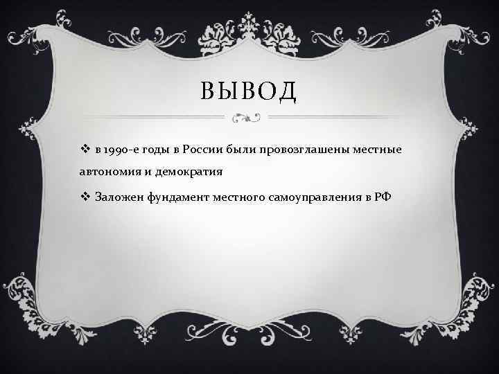 ВЫВОД v в 1990 -е годы в России были провозглашены местные автономия и демократия