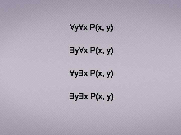 ∀y∀x P(x, y) Ǝy∀x P(x, y) ∀yƎx P(x, y) ƎyƎx P(x, y) 