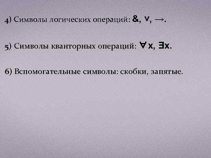 4) Символы логических операций: &, ˅, →. 5) Символы кванторных операций: ∀x, Ǝx. 6)