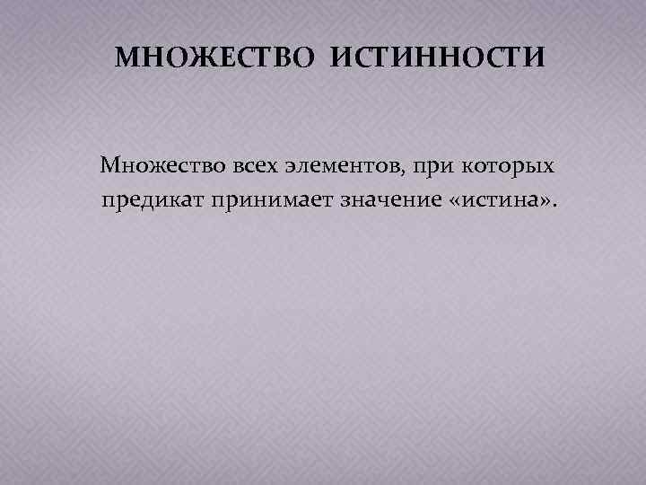 МНОЖЕСТВО ИСТИННОСТИ Множество всех элементов, при которых предикат принимает значение «истина» . 