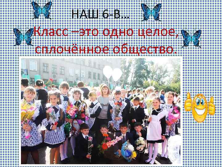 НАШ 6 -В… Класс –это одно целое, сплочённое общество. 