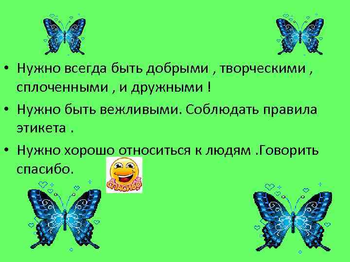  • Нужно всегда быть добрыми , творческими , сплоченными , и дружными !