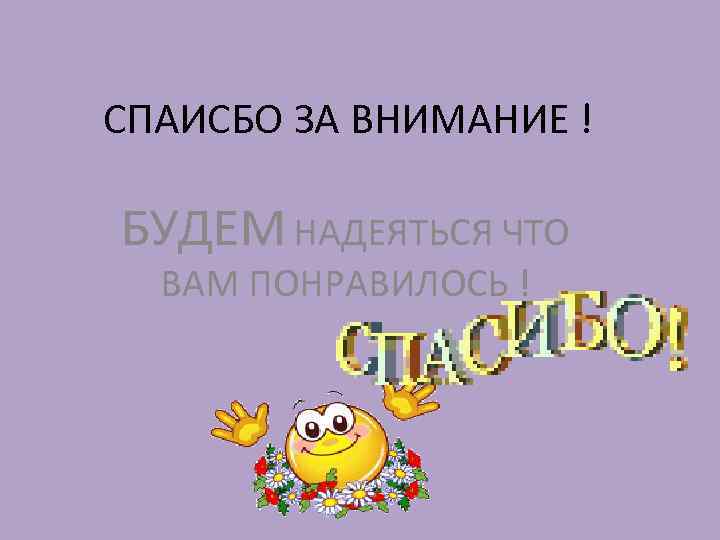 СПАИСБО ЗА ВНИМАНИЕ ! БУДЕМ НАДЕЯТЬСЯ ЧТО ВАМ ПОНРАВИЛОСЬ ! 